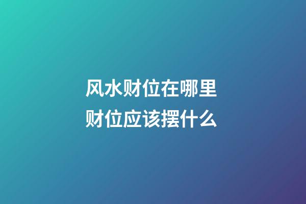 风水财位在哪里 财位应该摆什么